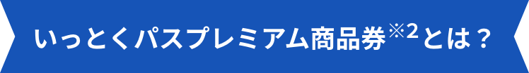 いっとくパスプレミアム商品券※2とは?